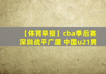 【体育早报】cba季后赛深圳战平广厦 中国u21男